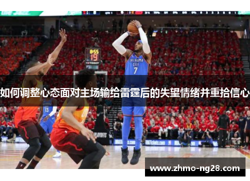 如何调整心态面对主场输给雷霆后的失望情绪并重拾信心
