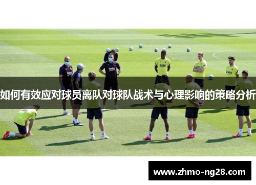 如何有效应对球员离队对球队战术与心理影响的策略分析