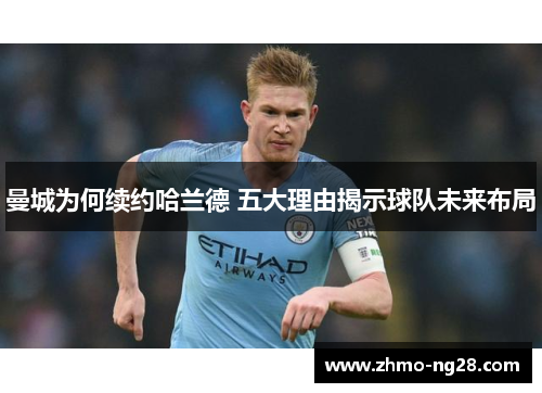 曼城为何续约哈兰德 五大理由揭示球队未来布局