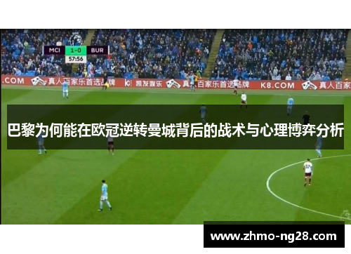 巴黎为何能在欧冠逆转曼城背后的战术与心理博弈分析