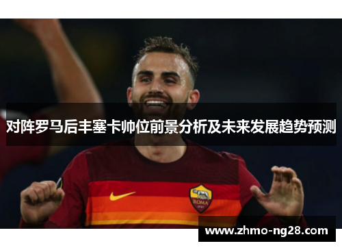 对阵罗马后丰塞卡帅位前景分析及未来发展趋势预测