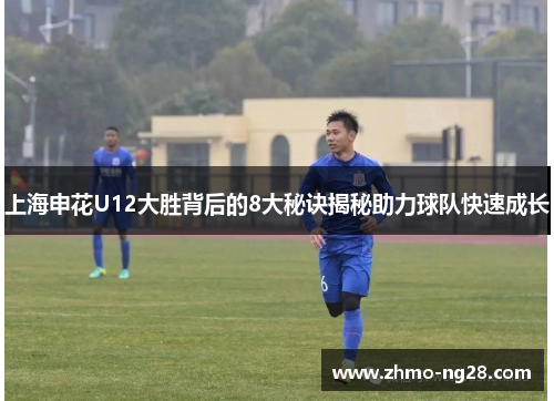 上海申花U12大胜背后的8大秘诀揭秘助力球队快速成长