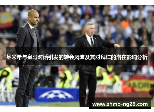 基米希与皇马对话引发的转会风波及其对拜仁的潜在影响分析