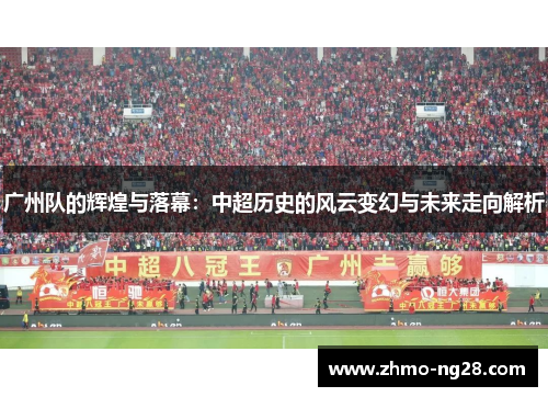 广州队的辉煌与落幕：中超历史的风云变幻与未来走向解析