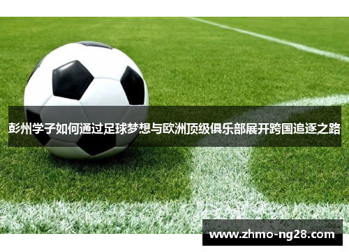 彭州学子如何通过足球梦想与欧洲顶级俱乐部展开跨国追逐之路