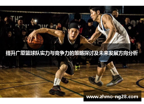 提升广厦篮球队实力与竞争力的策略探讨及未来发展方向分析