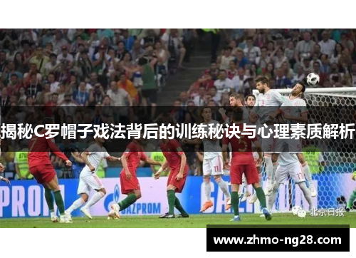 揭秘C罗帽子戏法背后的训练秘诀与心理素质解析