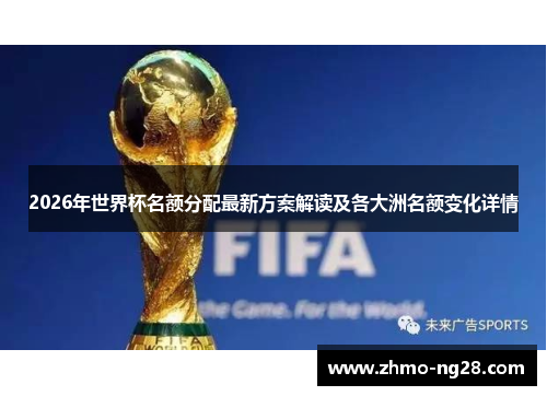 2026年世界杯名额分配最新方案解读及各大洲名额变化详情