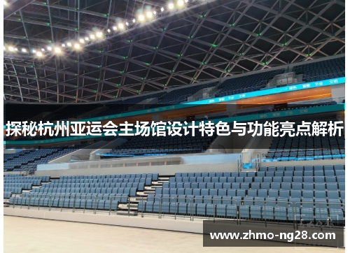 探秘杭州亚运会主场馆设计特色与功能亮点解析