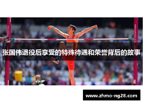 张国伟退役后享受的特殊待遇和荣誉背后的故事