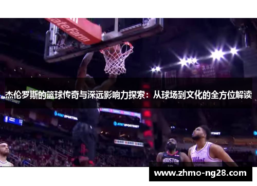 杰伦罗斯的篮球传奇与深远影响力探索：从球场到文化的全方位解读