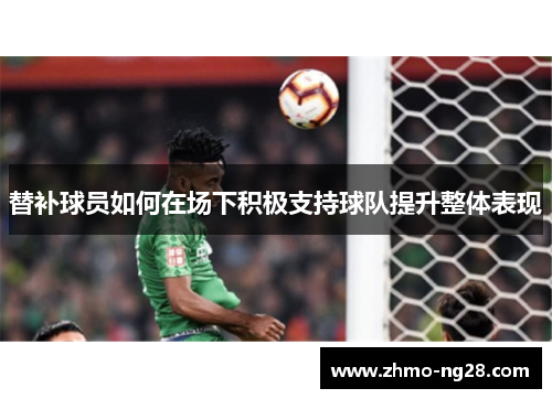 替补球员如何在场下积极支持球队提升整体表现