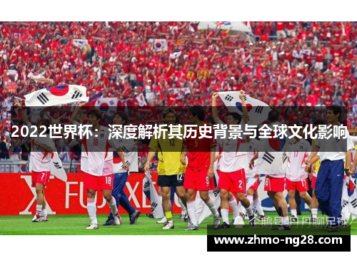 2022世界杯：深度解析其历史背景与全球文化影响