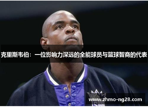 克里斯韦伯：一位影响力深远的全能球员与篮球智商的代表