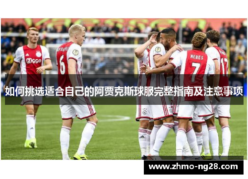 如何挑选适合自己的阿贾克斯球服完整指南及注意事项