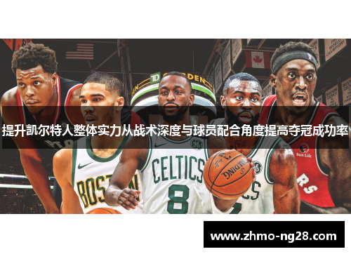提升凯尔特人整体实力从战术深度与球员配合角度提高夺冠成功率