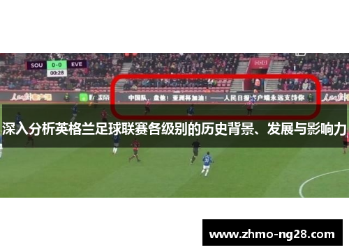 深入分析英格兰足球联赛各级别的历史背景、发展与影响力
