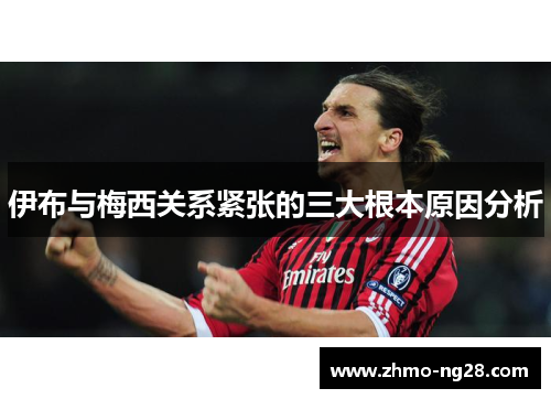 伊布与梅西关系紧张的三大根本原因分析