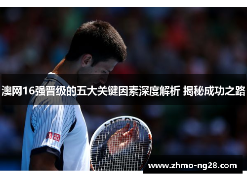 澳网16强晋级的五大关键因素深度解析 揭秘成功之路