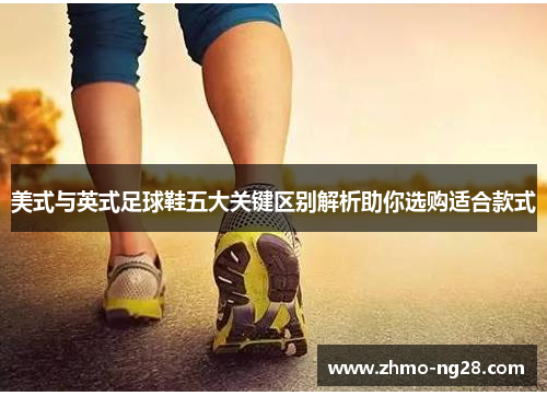 美式与英式足球鞋五大关键区别解析助你选购适合款式