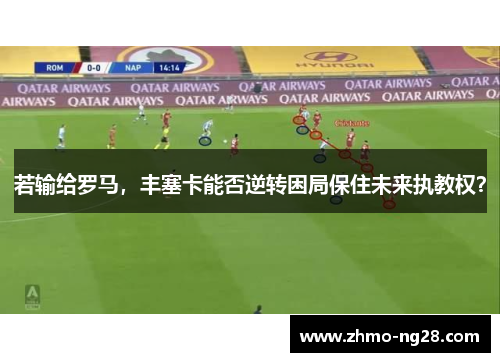 若输给罗马，丰塞卡能否逆转困局保住未来执教权？