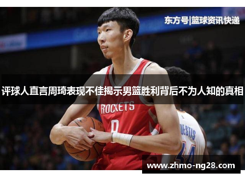 评球人直言周琦表现不佳揭示男篮胜利背后不为人知的真相 评球人直言周琦表现不佳揭示男篮胜利背后不为人知的真相