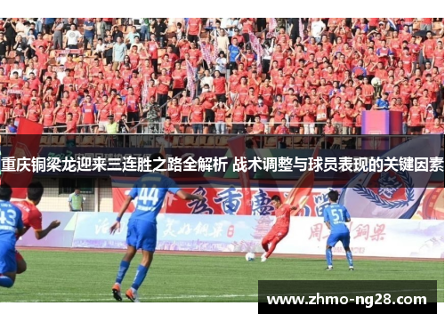 重庆铜梁龙迎来三连胜之路全解析 战术调整与球员表现的关键因素 重庆铜梁龙迎来三连胜之路全解析 战术调整与球员表现的关键因素
