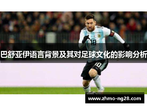 巴舒亚伊语言背景及其对足球文化的影响分析 巴舒亚伊语言背景及其对足球文化的影响分析
