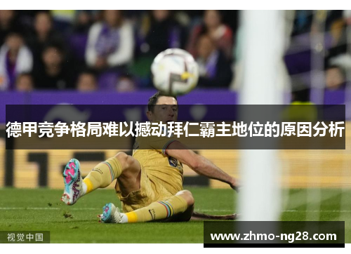 德甲竞争格局难以撼动拜仁霸主地位的原因分析 德甲竞争格局难以撼动拜仁霸主地位的原因分析