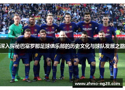 深入探秘巴塞罗那足球俱乐部的历史文化与球队发展之路 深入探秘巴塞罗那足球俱乐部的历史文化与球队发展之路
