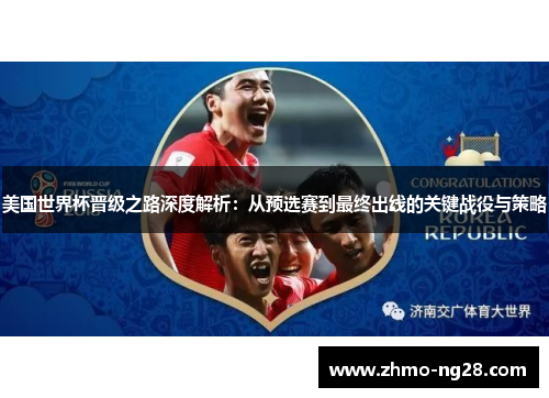 美国世界杯晋级之路深度解析:从预选赛到最终出线的关键战役与策略 美国世界杯晋级之路深度解析:从预选赛到最终出线的关键战役与策略