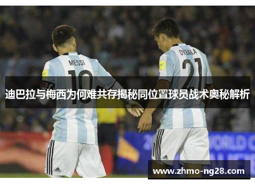 迪巴拉与梅西为何难共存揭秘同位置球员战术奥秘解析