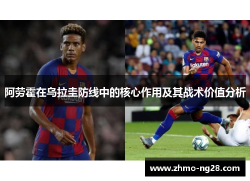 阿劳霍在乌拉圭防线中的核心作用及其战术价值分析