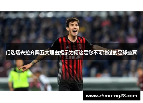 门迭塔去拉齐奥五大理由揭示为何这是您不可错过的足球盛宴