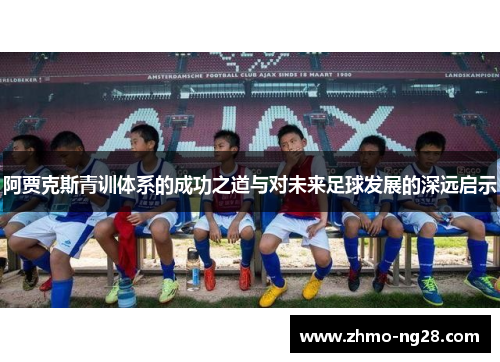 阿贾克斯青训体系的成功之道与对未来足球发展的深远启示