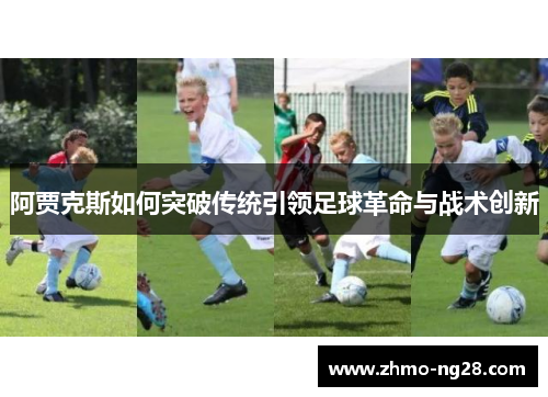 阿贾克斯如何突破传统引领足球革命与战术创新