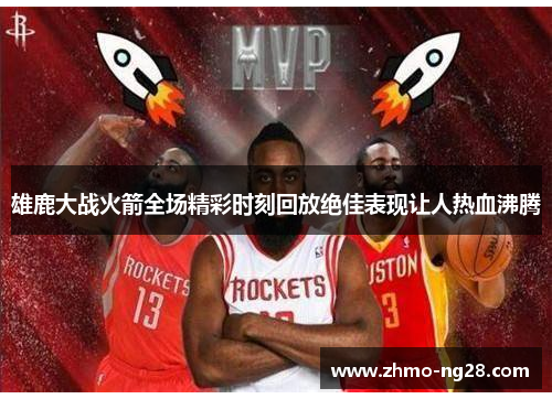雄鹿大战火箭全场精彩时刻回放绝佳表现让人热血沸腾