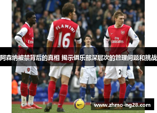 阿森纳被禁背后的真相 揭示俱乐部深层次的管理问题和挑战 阿森纳被禁背后的真相 揭示俱乐部深层次的管理问题和挑战