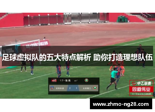 足球虚拟队的五大特点解析 助你打造理想队伍