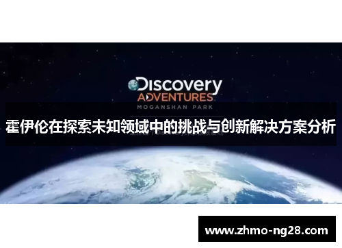 霍伊伦在探索未知领域中的挑战与创新解决方案分析 霍伊伦在探索未知领域中的挑战与创新解决方案分析