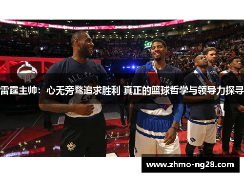 雷霆主帅：心无旁骛追求胜利 真正的篮球哲学与领导力探寻