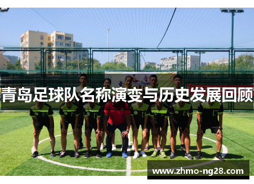 青岛足球队名称演变与历史发展回顾 青岛足球队名称演变与历史发展回顾