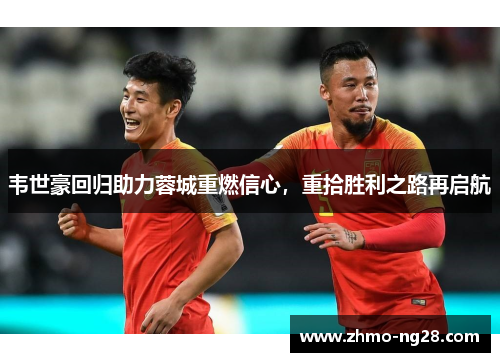 韦世豪回归助力蓉城重燃信心，重拾胜利之路再启航