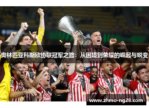 奥林匹亚科斯欧协联冠军之路：从困境到荣耀的崛起与蜕变