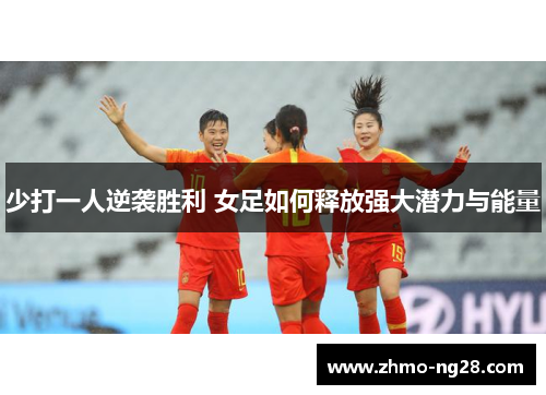 少打一人逆袭胜利 女足如何释放强大潜力与能量