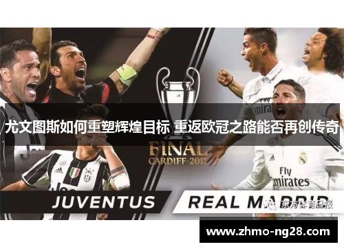 尤文图斯如何重塑辉煌目标 重返欧冠之路能否再创传奇