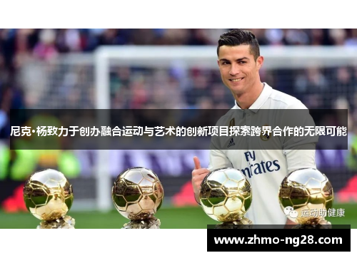 尼克·杨致力于创办融合运动与艺术的创新项目探索跨界合作的无限可能