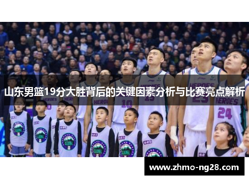 山东男篮19分大胜背后的关键因素分析与比赛亮点解析