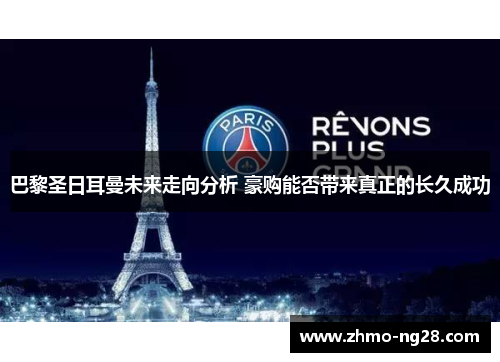 巴黎圣日耳曼未来走向分析 豪购能否带来真正的长久成功