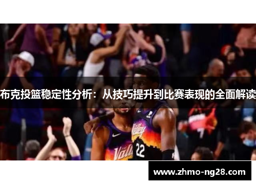 布克投篮稳定性分析：从技巧提升到比赛表现的全面解读